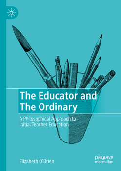 Hardcover The Educator and the Ordinary: A Philosophical Approach to Initial Teacher Education Book