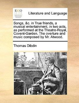 Paperback Songs, &c. in True friends, a musical entertainment, in two acts, as performed at the Theatre-Royal, Covent-Garden. The overture and music composed by Book