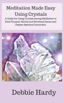 Paperback Meditation Made Easy Using Crystals: A Guide for Using Crystals during Meditation to Heal Physical, Mental and Emotional Issues and Deepen Spiritual C Book