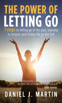The power of letting go: 7 steps to letting go of the past, learning to forgive and living life to the full (The Power is Within You)