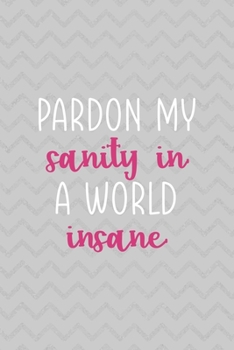 Pardon My Sanity In A World Insane: Notebook Journal Composition Blank Lined Diary Notepad 120 Pages Paperback Grey Texture Sanity