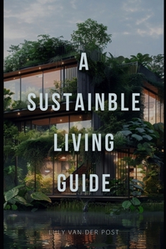 A Sustainable Living Guide: The Ultimate Non-Fiction Guide to Eco-Friendly Practices and Green Living
