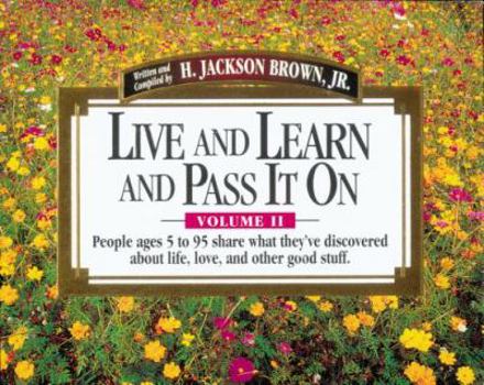 Hardcover Live and Learn and Pass It On, Volume II: People Ages 5 to 95 Share What They've Discovered about Life, Love, and Other Good Stuff Book