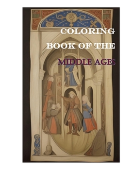 Coloring Book of the Middle Ages: +50 pages Coloring Medieval Marvels - A Captivating Journey of Knights, Ladies, Wizards, and Fantasy Landscapes: An