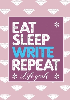 EAT SLEEP WRITE REPEAT LIFE GOALS: Notebook to Write In for Men - Women | Lined Paper | Motivational Quotes Journal (Inspirational Journals to Write In