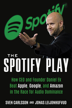 Paperback The Spotify Play: How CEO and Founder Daniel Ek Beat Apple, Google, and Amazon in the Race for Audio Dominance Book