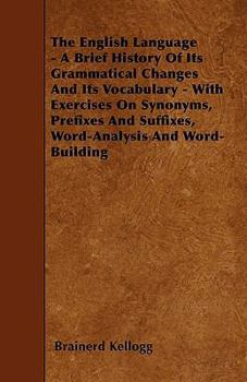 Paperback The English Language - A Brief History Of Its Grammatical Changes And Its Vocabulary - With Exercises On Synonyms, Prefixes And Suffixes, Word-Analysi Book