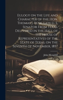 Hardcover Eulogy on the Life and Character of the Hon. Thomas J. Rusk, Late U. S. Senator From Texas. Delivered in the Hall of the House of Representatives of t Book