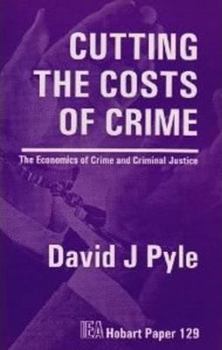 Cutting the Costs of Crime: The Economics of Crime & Criminal Justice