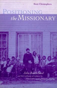 Hardcover Positioning the Missionary: John Booth Good and the Confluence of Cultures in Nineteenth-Century British Columbia Book