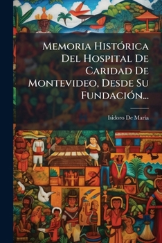 Paperback Memoria Histórica Del Hospital De Caridad De Montevideo, Desde Su Fundación... [Spanish] Book