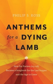 Paperback Anthems for a Dying Lamb: How Six Psalms (113-118) Became a Songbook for the Last Supper and the Age to Come Book