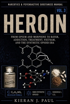 Heroin: From Opium and Morphine to Bayer, Addiction, Treatment, Vietnam, and the Synthetic Opioid Era (Narcotics & Psychoactive Substances Manual)