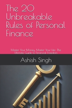 The 20 Unbreakable Rules of Personal Finance: Master Your Money, Master Your Life: The Ultimate Guide to Financial Freedom