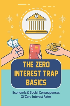 Paperback The Zero Interest Trap Basics: Economic & Social Consequences Of Zero Interest Rates: The Zero Interest Rate Book