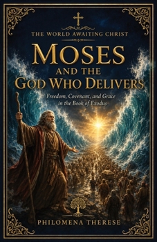 Moses and the God Who Delivers: Freedom, Covenant, and Grace in the Book of Exodus (The World Awaiting Christ: A Catholic Journey Through the Old Testament)