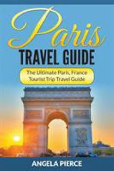 Paperback Paris Travel Guide: The Ultimate Paris, France Tourist Trip Travel Guide Book