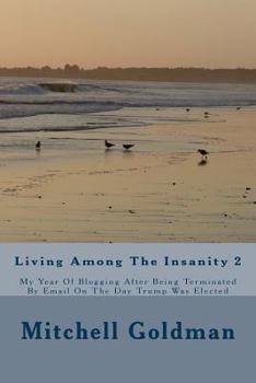 Living Among The Insanity 2: My Year Of Blogging After Being Terminated By Email On The Day Trump Was Elected