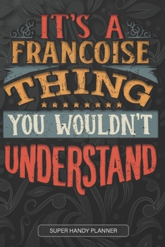 It's A Francoise Thing You Wouldn't Understand: Francoise Name Planner With Notebook Journal Calendar Personal Goals Password Manager & Much More, Perfect Gift For Francoise