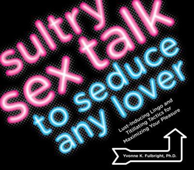 Paperback Sultry Sex Talk to Seduce Any Lover: Lust-Inducing Lingo and Titillating Tactics for Maximizing Your Pleasure Book