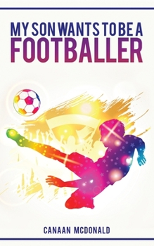 Paperback My Son Wants To Be A Footballer: A Must Read For Any Parent Book