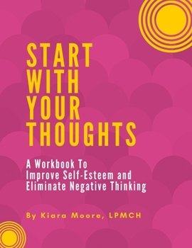 Paperback Start With Your Thoughts: A Workbook to Improve Self-Esteem and Eliminate Negative Thoughts Book