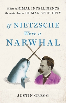 Hardcover If Nietzsche Were a Narwhal: What Animal Intelligence Reveals about Human Stupidity Book