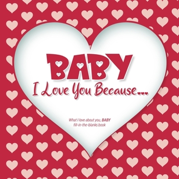 Paperback Baby, I Love You Because: What I love about you, BABY - Fill in the blanks book (red hearts) Book