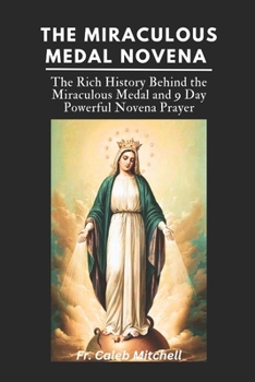 Paperback The Miraculous Medal Novena: The Rich History Behind the Miraculous Medal and 9 Day Powerful Novena Prayer Book
