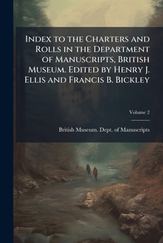 Index to the Charters and Rolls in the Department of Manuscripts, British Museum. Edited by Henry J. Ellis and Francis B. Bickley