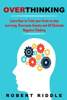 Paperback Overthinking: Learn How to Trick your brain to stop worrying, Overcome Anxiety and All Eliminate Negative Thinking. Book