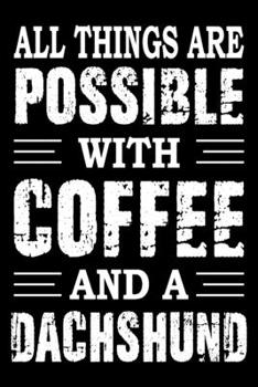 All Things Are Possible With Coffee And A Dachshund: Notebook Gifts For Dog Lovers, Dachshund Journal Notebook Best Gifts For Who Love Dachshund Dog Notebook Blank Lined Ruled Journal 6"x9" 100 Pages