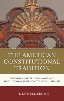 The American Constitutional Tradition: Colonial Charters, Covenants, and Revolutionary State Constitutions, 1578-1780 - Book  of the Law, Culture, and the Humanities
