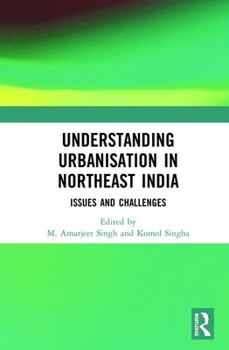 Hardcover Understanding Urbanisation in Northeast India: Issues and Challenges Book
