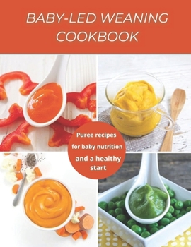 Baby-Led Weaning Cookbook: Puree recipes for baby nutrition and a healthy start