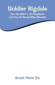 Paperback Soldier Rigdale: How He Sailed in the Mayflower and How He Served Miles Standish Book