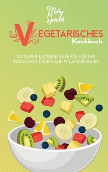 Hardcover Vegetarisches Kochbuch: 50 Super Leckere Rezepte F?r Ihr T?gliches Essen Auf Pflanzenbasis (Plant-Based Diet Cookbook) [German Version] [German] Book