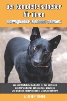 Paperback Der komplette Ratgeber für Ihren Norwegischer Elchhund schwarz: Der unentbehrliche Leitfaden für den perfekten Besitzer und einen gehorsamen, gesunden [German] Book