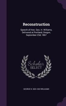 Hardcover Reconstruction: Speech of Hon. Geo. H. Williams, Delivered at Portland, Oregon, September 23d, 1867 Book