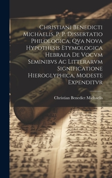 Hardcover Christiani Benedicti Michaelis, P. P. Dissertatio Philologica, Qva Nova Hypothesis Etymologica Hebraea De Vocvm Seminibvs Ac Litterarvm Significatione [Latin] Book