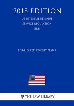 Hybrid Retirement Plans (Us Internal Revenue Service Regulation) (Irs) (2018 Edition)