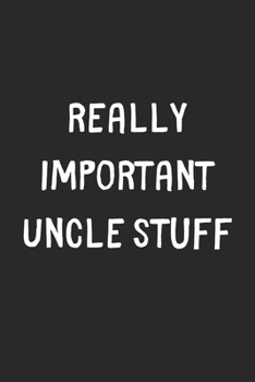 Really Important Uncle Stuff: Lined Journal, 120 Pages, 6 x 9, Funny Uncle Gift Idea, Black Matte Finish (Really Important Uncle Stuff Journal)