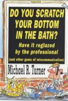 Hardcover Do You Scratch Your Bottom in the Bath? Have It Reglazed by the Professional (and Other Gems of Miscommunication): Have It Reglazed by the Professionals Book