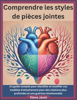 Comprendre les styles de pièces jointes: Un guide complet pour identifier et modifier vos modèles d'attachement pour des relations plus profondes et une guérison émotionnelle (French Edition)