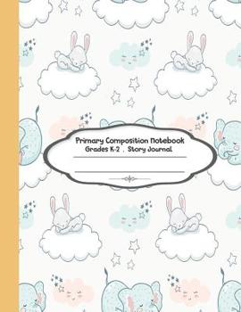 Paperback Primary Composition Notebook: Primary Composition Notebook Story Paper - 8.5x11 - Grades K-2: Sweet dream baby elephant and cute rabbits School Spec Book