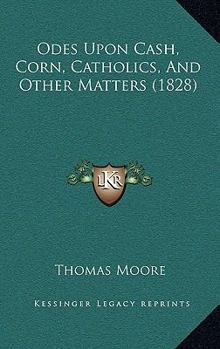 Paperback Odes Upon Cash, Corn, Catholics, And Other Matters (1828) Book