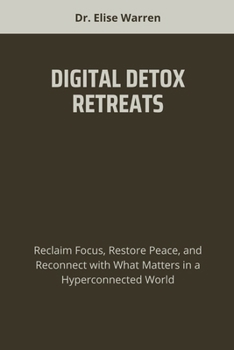 Paperback Digital Detox Retreats: Reclaim Focus, Restore Peace, and Reconnect with What Matters in a Hyperconnected World Book