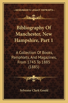 Paperback Bibliography Of Manchester, New Hampshire, Part 1: A Collection Of Books, Pamphlets, And Magazines, From 1743 To 1885 (1885) Book