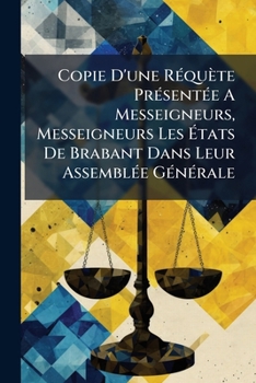 Paperback Copie D'une Réquète Présentée A Messeigneurs, Messeigneurs Les États De Brabant Dans Leur Assemblée Générale Book