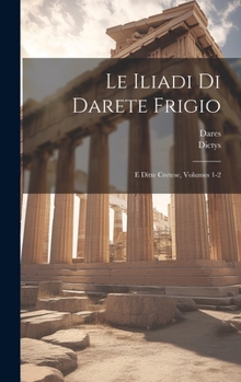 Hardcover Le Iliadi Di Darete Frigio: E Ditte Cretese, Volumes 1-2 [Italian] Book